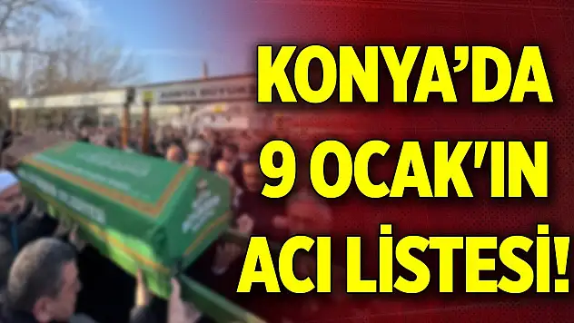 Konya'da 9 Ocak'ın acı listesi! Bugün vefat edenlerin isimleri açıklandı