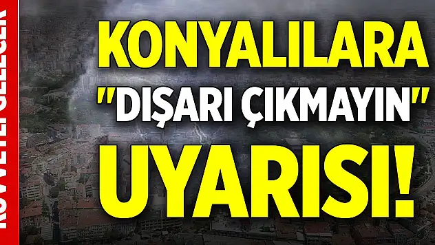 Konyalılara 'dışarı çıkmayın' uyarısı! Çok kuvvetli gelecek