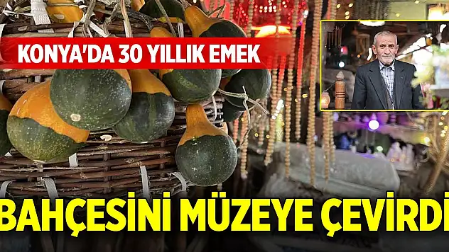 Bahçesini müzeye çevirdi! Konya'da 30 yıllık emek