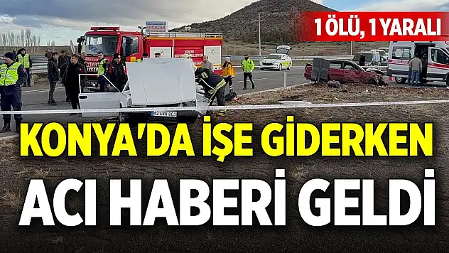 Konya'da işe giderken acı haberi geldi 1 ölü, 1 yaralı
