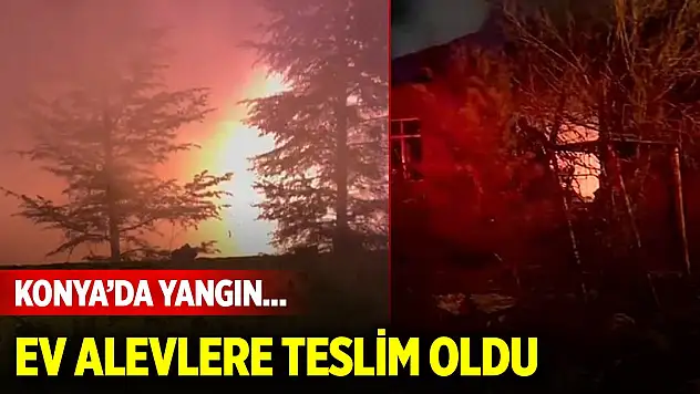 Konya Karapınar'da yangın... Ev alevlere teslim oldu