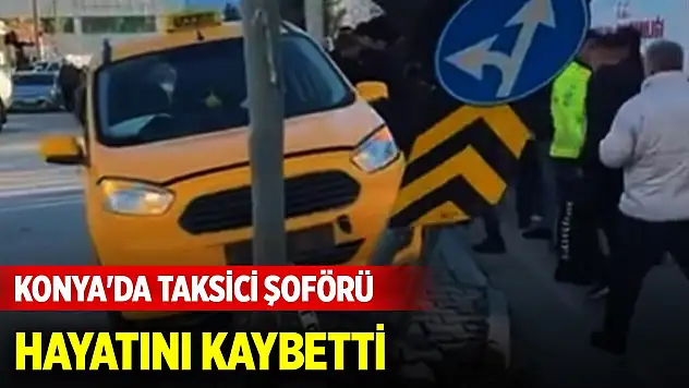 Konya'da taksici şoförü hayatını kaybetti