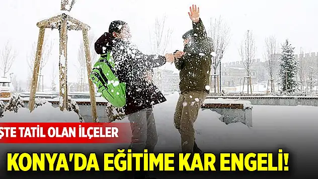 Konya'da eğitime kar engeli! İşte tatil olan ilçeler