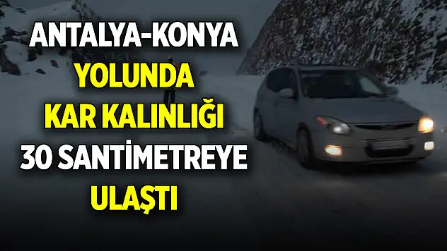 Antalya-Konya yolunda kar kalınlığı 30 santimetreye ulaştı