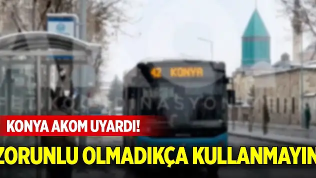 Konya AKOM uyardı! Zorunlu olmadıkça kullanmayın