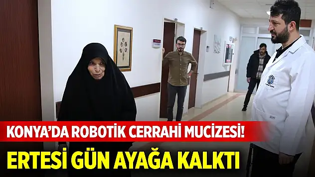 Konya'da robotik cerrahi mucizesi! 10 yıldır yürüyemeyen hasta ertesi gün ayağa kalktı
