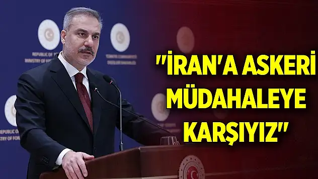 Dışişleri Bakanı Fidan: 'İran'a askeri müdahaleye karşıyız'