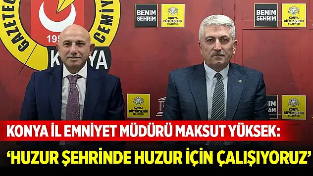 Konya İl Emniyet Müdürü Maksut Yüksek: 'Huzur şehrinde huzur için çalışıyoruz'