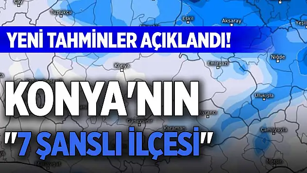 Yeni tahminler açıklandı! Konya'nın '7 şanslı ilçesi'
