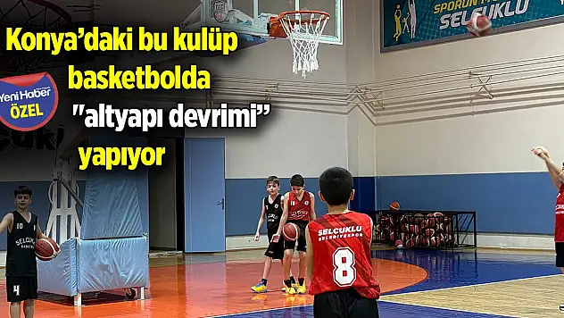 Konya'daki bu kulüp basketbolda 'altyapı devrimi' yapıyor