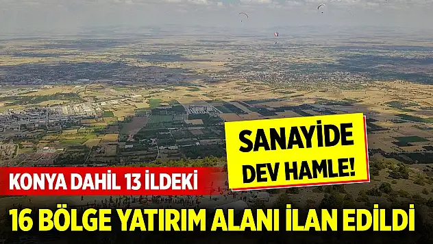 Sanayide dev hamle! Konya dahil 13 ildeki 16 bölge yatırım alanı ilan edildi