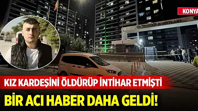 Konya merkezde kız kardeşini öldürüp intihar etmişti anneden de acı haber geldi