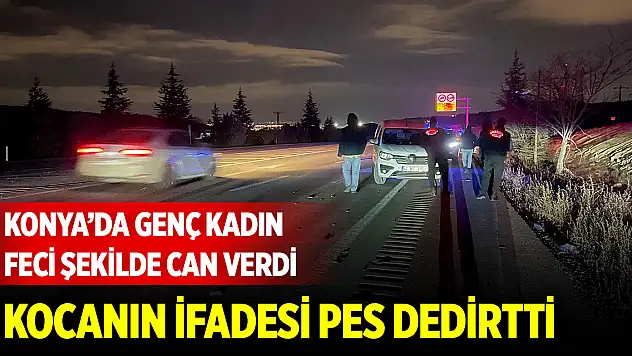 Konya merkezde genç kadın feci şekilde can verdi... Kocasının ifadesi pes dedirtti