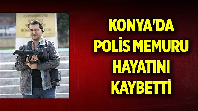 Konya'da polis memuru hayatını kaybetti