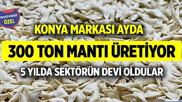 Konya markası ayda 300 ton mantı üretiyor! 5 yılda sektörün devi oldular