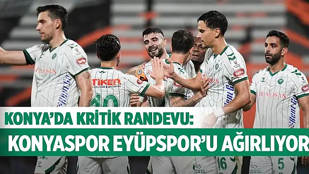 Konya'da kritik randevu: Konyaspor Eyüpspor'u ağırlıyor