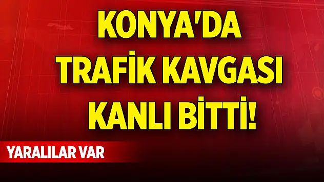 Konya merkezde trafik kavgası kanlı bitti! Yaralılar var