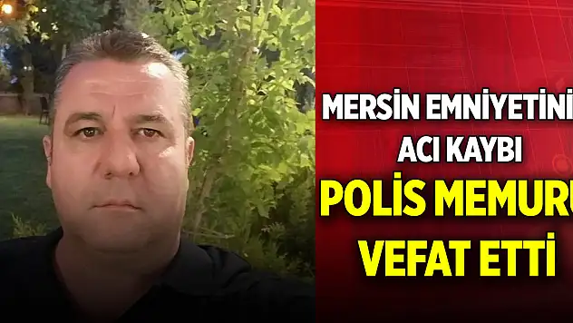 Mersin emniyetinin acı kaybı: Polis memuru vefat etti