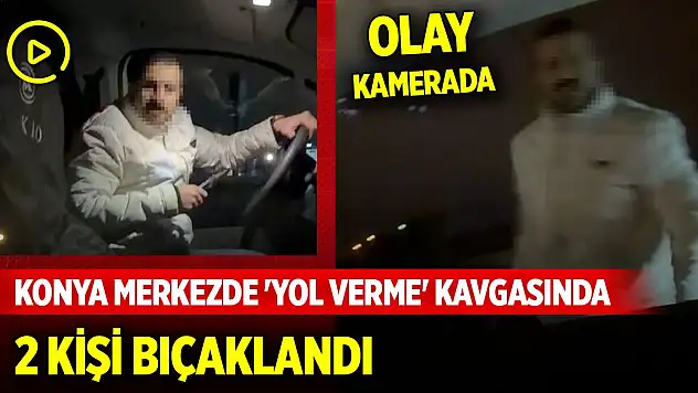 Konya merkezde 'yol verme' kavgasında 2 kişi bıçaklandı olay kamerada