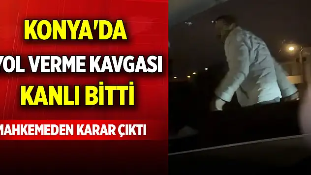 Konya'da yol verme kavgası kanlı bitti: Mahkemeden karar çıktı