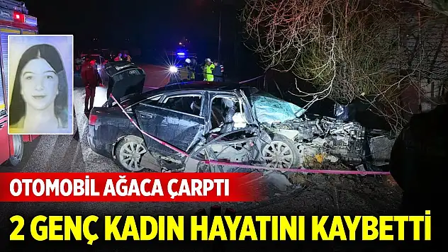 Otomobil ağaca çarptı: İki genç kadın hayatını kaybetti