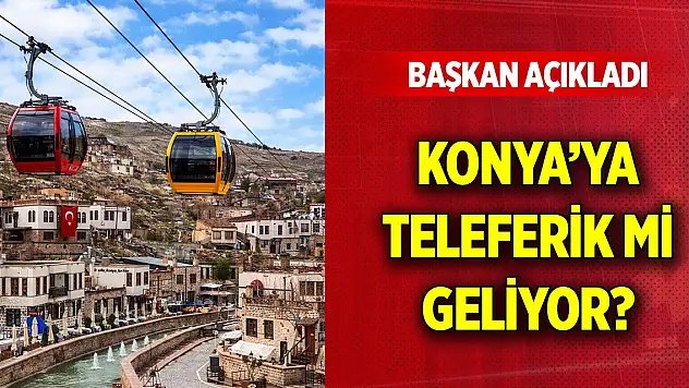 Konya'ya teleferik mi geliyor? Başkan açıkladı