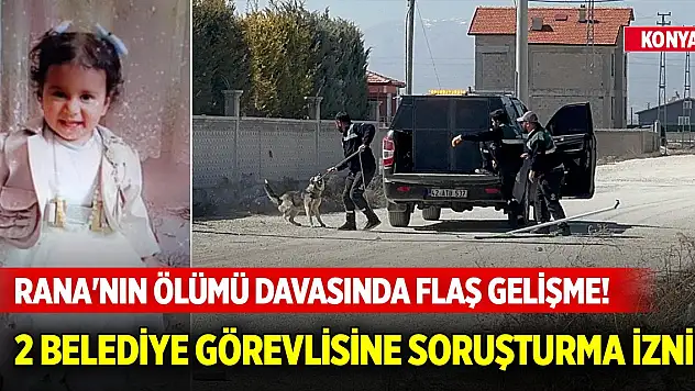 Konya'da Rana'nın ölümü davasında flaş gelişme! İki belediye görevlisine soruşturma izni