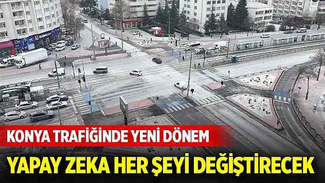 Konya trafiğine yapay zeka dokunuşu: Bekleme süresi azalacak, yakıt tasarrufu sağlanacak
