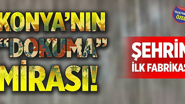 Konya'nın 'dokuma' mirası! Şehrin ilk fabrikası