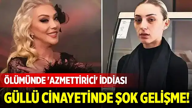 Güllü cinayetinde şok gelişme! Ölümünde 'azmettirici' iddiası