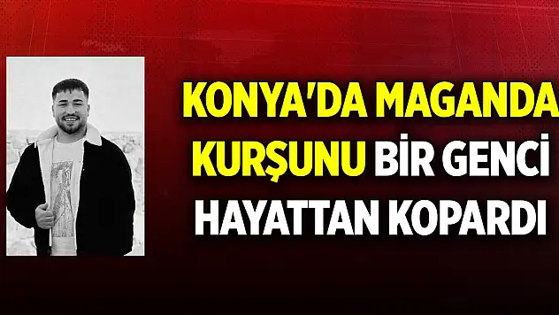 Konya'da maganda kurşunu bir genci hayattan kopardı