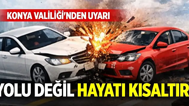 Yolu değil hayatı kısaltır! Konya Valiliği'nden uyarı