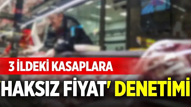 3 ildeki kasaplara 'haksız fiyat' denetimi!