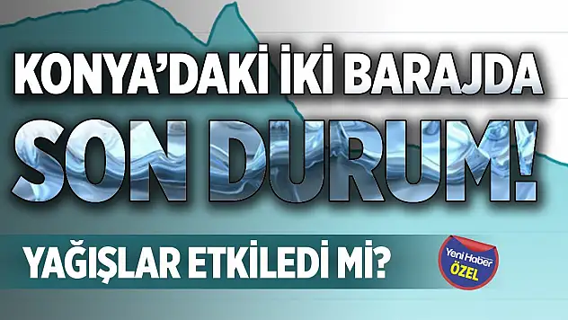 Konya'daki iki barajda son durum! Yağışlar etkiledi mi?