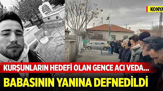Konya'da kurşunların hedefi olan gence acı veda... Babasının yanına defnedildi