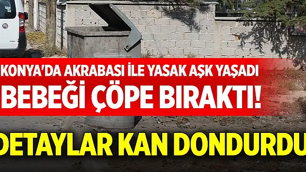 Konya'da akrabası ile yasak aşk yaşadı, bebeği çöpe bıraktı! Detaylar kan dondurdu
