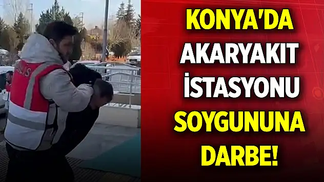 Konya'da akaryakıt istasyonu soygununa darbe!