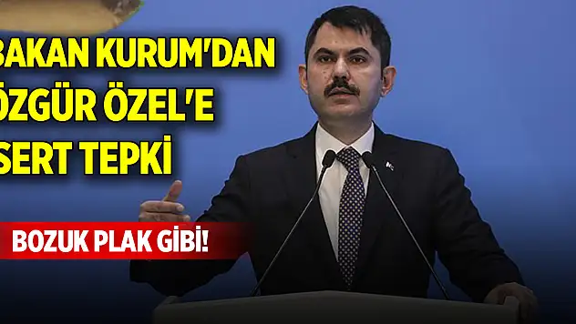 Bakan Kurum'dan Özgür Özel'e sert tepki: Bozuk plak gibi!