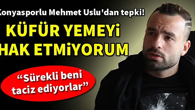 Konyaspor'un solbeki Mehmet Uslu: 'Küfür yemeyi hak etmiyorum'