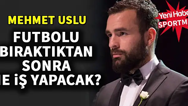 Mehmet Uslu, futbolu bıraktıktan sonra ne iş yapacak?