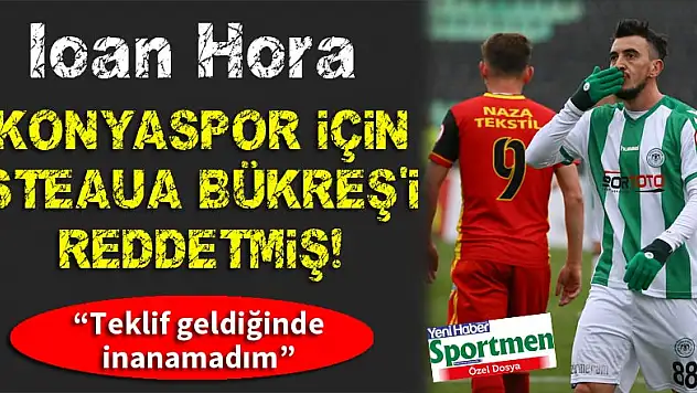 Ioan Hora, Konyaspor için Steaua Bükreş'i reddetmiş!