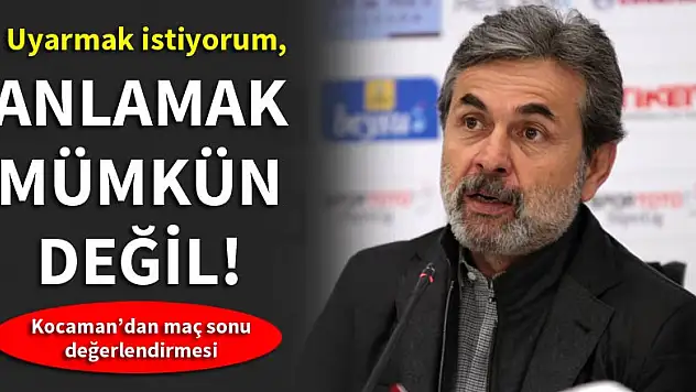 Aykut Kocaman: Bunu anlamak mümkün değil!