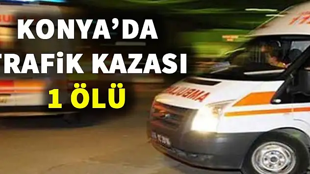 Konya'da trafik kazası:1 ölü