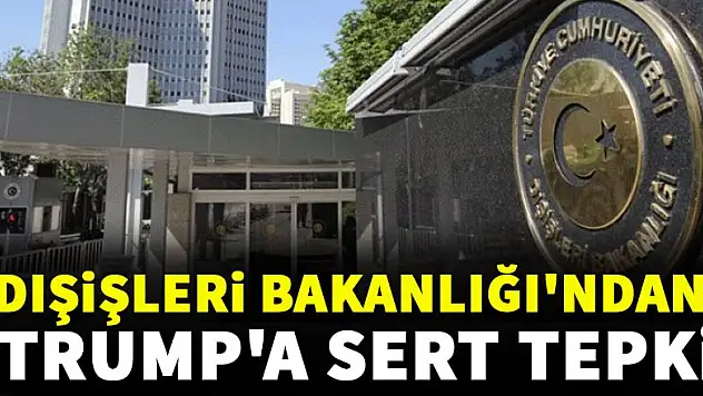 Dışişleri Bakanlığı'ndan Trump'a sert tepki