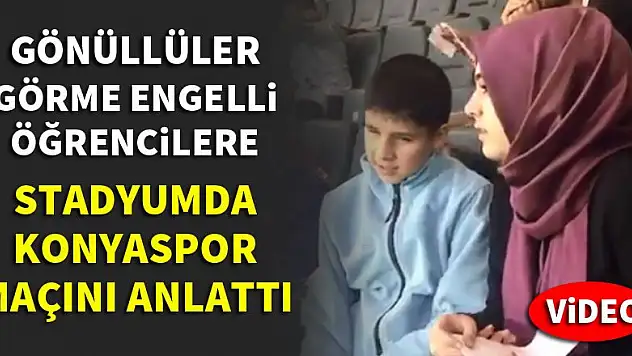 Gönüllüler görme engelli öğrencilere Konyaspor maçını anlattı