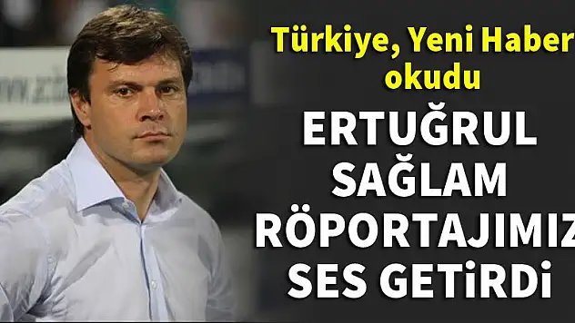 Ertuğrul Sağlam, Yeni Haber'e konuştu, Türkiye bizden öğrendi