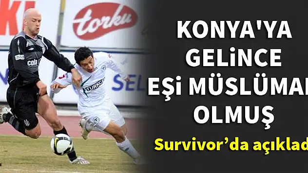 Konyaspor'a transfer olunca eşi Müslüman olmuş
