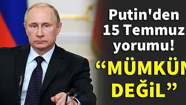 Putin'den 15 Temmuz yorumu! Mümkün değil