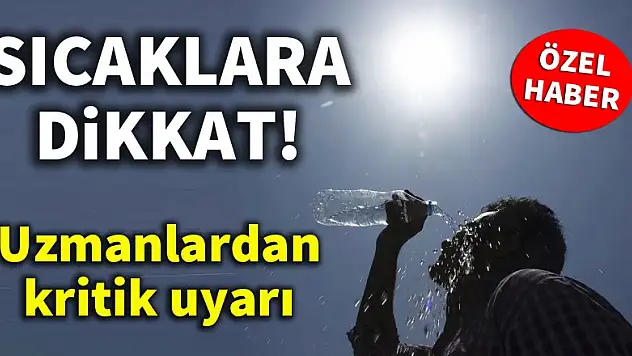 Uzmanlardan kritik uyarı! 'Sıcaklara dikkat'
