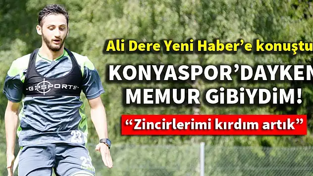 Ali Dere: Konyaspor'dayken memur gibiydim
